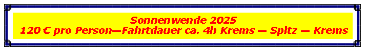 Textfeld: Sonnenwende 2025120  pro PersonFahrtdauer ca. 4h Krems  Spitz  Krems
